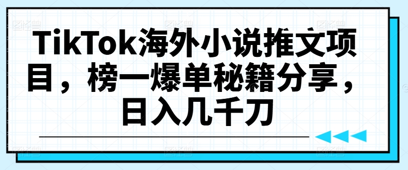 TikTok海外小说推文项目,榜一爆单秘籍分享,日入几千刀|淘骐网赚资源库