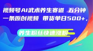 视频号AI武术养生赛道,五分钟一条原创视频,带货单日几张,养生粉丝快速涨粉【揭秘】|淘骐网赚资源库