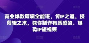 商业爆款剪辑全能班,传IP之道,授剪辑之术,教你制作有质感的、爆款IP短视频|淘骐网赚资源库