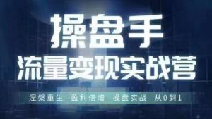 操盘手流量实战变现营6月28-30号线下课,涅槃重生 盈利倍增 操盘实战 从0到1|淘骐网赚资源库