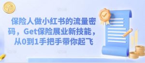 保险人做小红书的流量密码,Get保险展业新技能,从0到1手把手带你起飞|淘骐网赚资源库