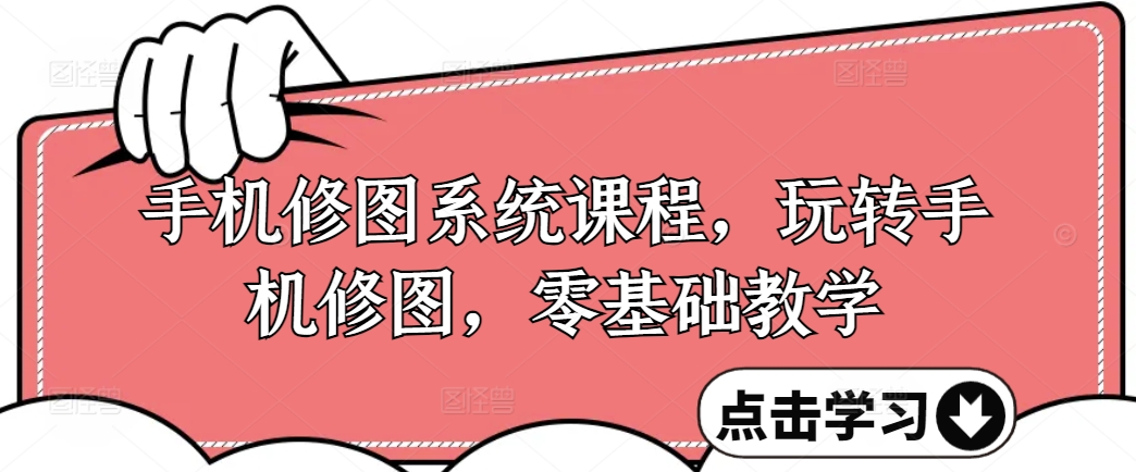 手机修图系统课程,玩转手机修图,零基础教学|淘骐网赚资源库