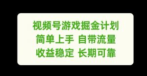 视频号游戏掘金计划，简单上手自带流量，收益稳定长期可靠【揭秘】|淘骐网赚资源库