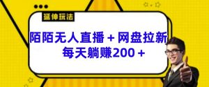 陌陌无人直播+网盘拉新玩法 每天躺赚200+【揭秘】|淘骐网赚资源库