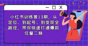 小红书训练营13期,从定位、到起号、到变现全路径,带你快速打通爆款任督二脉|淘骐网赚资源库