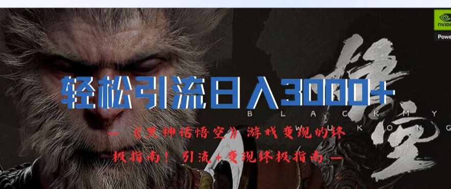 轻松引流日入3k，《黑神话悟空》游戏变现的终极指南!引流+变现终极指南|淘骐网赚资源库