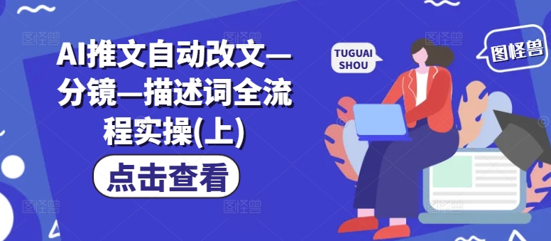 AI推文自动改文—分镜—描述词全流程实操(上)|淘骐网赚资源库
