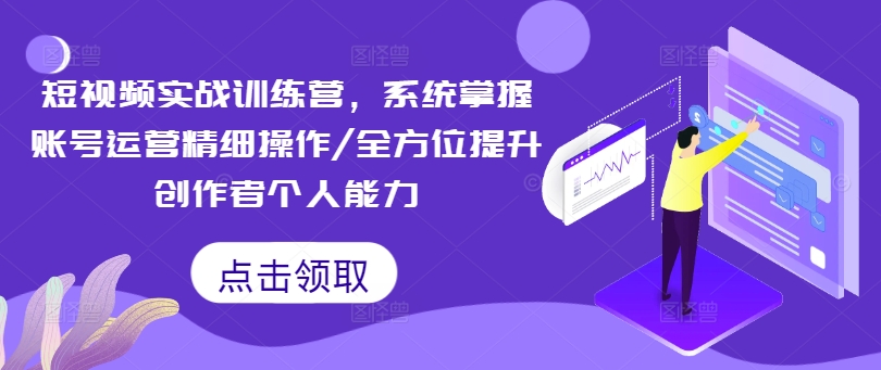 短视频实战训练营,系统掌握账号运营精细操作/全方位提升创作者个人能力|淘骐网赚资源库
