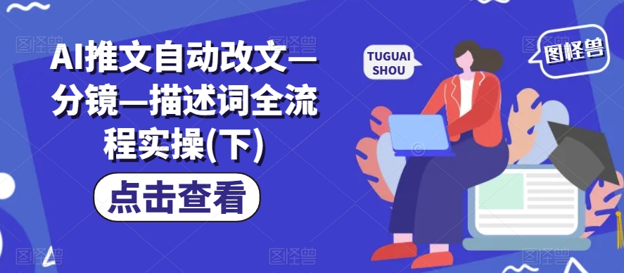 AI推文自动改文—分镜—描述词全流程实操(下)|淘骐网赚资源库