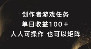 创作者游戏任务，单日收益100+，可矩阵操作【揭秘】|淘骐网赚资源库