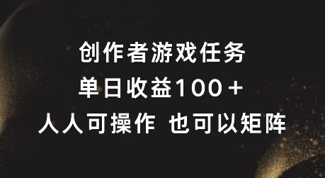 创作者游戏任务,单日收益100+,可矩阵操作【揭秘】|淘骐网赚资源库