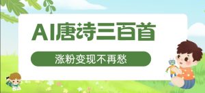 AI唐诗三百首,涨粉变现不再愁,非常适合宝妈的副业【揭秘】|淘骐网赚资源库