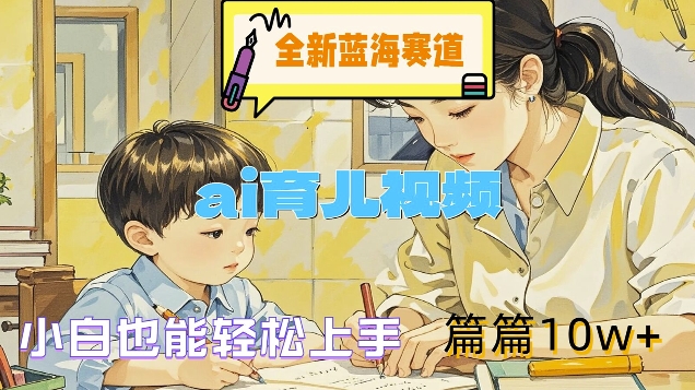 全新蓝海赛道-ai育儿视频,小白也能轻松上手,篇篇10w+【揭秘】-第一资源库