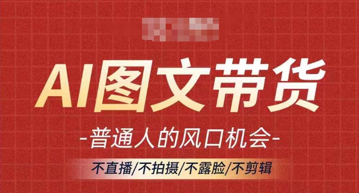 AI图文带货流量新趋势,普通人的风口机会,不直播/不拍摄/不露脸/不剪辑,轻松实现月入过万|淘骐网赚资源库