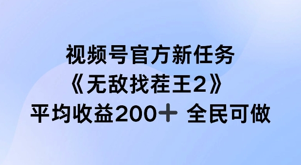 视频号官方新任务 ,无敌找茬王2, 单场收益200+全民可参与【揭秘】|淘骐网赚资源库