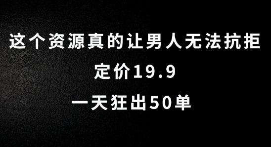 这个资源真的让男人无法抗拒,定价19.9.一天狂出50单【揭秘】|淘骐网赚资源库