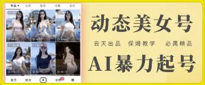 云天AI美女号暴力起号，白嫖玩法，保姆级教学，超详细|淘骐网赚资源库