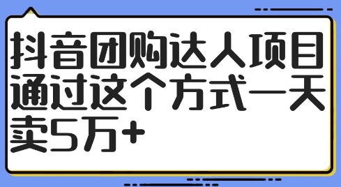 抖音团购达人项目，通过这个方式一天卖5万+【揭秘】|淘骐网赚资源库