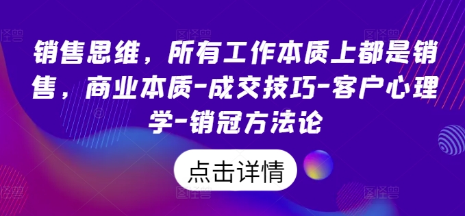 销售思维,所有工作本质上都是销售,商业本质-成交技巧-客户心理学-销冠方法论|淘骐网赚资源库