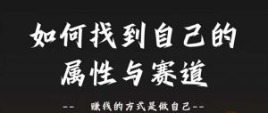 赛道和属性2.0:如何找到自己的属性与赛道,赚钱的方式是做自己|淘骐网赚资源库