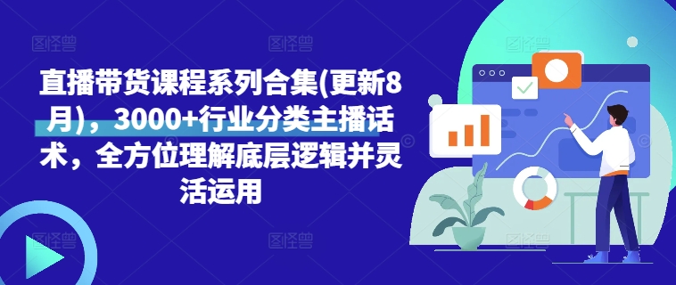 直播带货课程系列合集(更新8月),3000+行业分类主播话术,全方位理解底层逻辑并灵活运用|淘骐网赚资源库