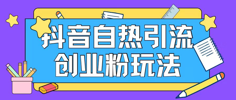 抖音引流创业粉自热玩法日引200+精准粉|淘骐网赚资源库