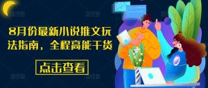8月份最新小说推文玩法指南,全程高能干货|淘骐网赚资源库