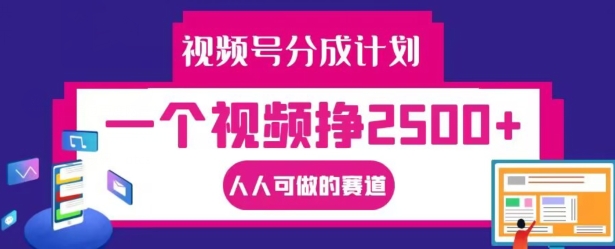 视频号分成计划，一个视频挣2500+，人人可做的赛道【揭秘】|淘骐网赚资源库
