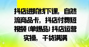 抖店进阶线下课,自然流商品卡,抖店付费短视频(单爆品)抖店运营实操,干货满满|淘骐网赚资源库