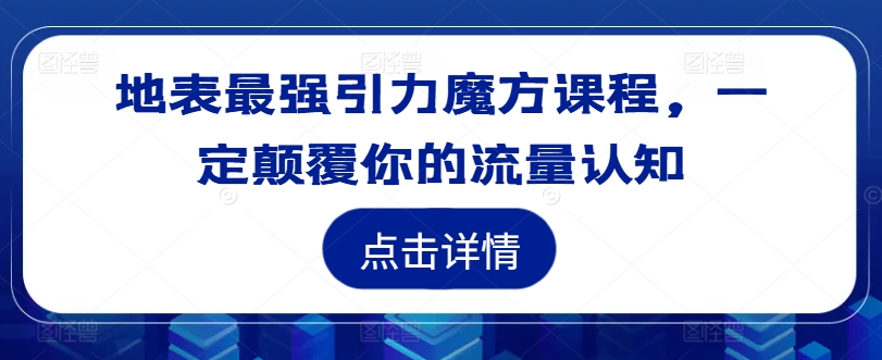 地表最强引力魔方课程,一定颠覆你的流量认知|淘骐网赚资源库