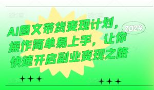 AI图文带货变现计划,操作简单易上手,让你快速开启副业变现之路|淘骐网赚资源库