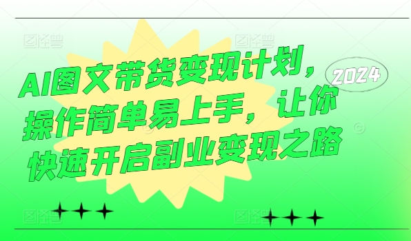 AI图文带货变现计划,操作简单易上手,让你快速开启副业变现之路|淘骐网赚资源库