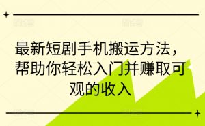 最新短剧手机搬运方法,帮助你轻松入门并赚取可观的收入|淘骐网赚资源库