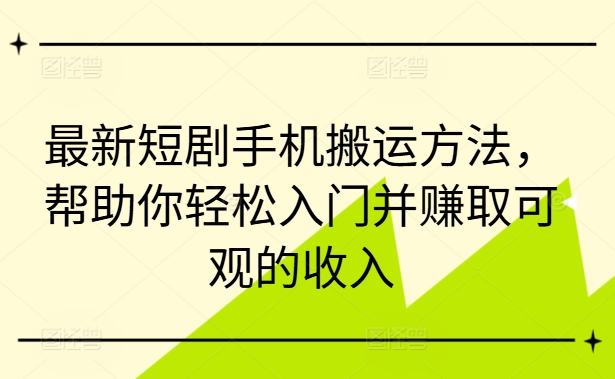 最新短剧手机搬运方法,帮助你轻松入门并赚取可观的收入|淘骐网赚资源库