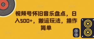 视频号怀旧音乐盘点,日入500+,搬运玩法,操作简单【揭秘】|淘骐网赚资源库
