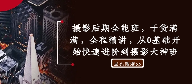 摄影后期全能班,干货满满,全程精讲,从0基础开始快速进阶到摄影大神班|淘骐网赚资源库