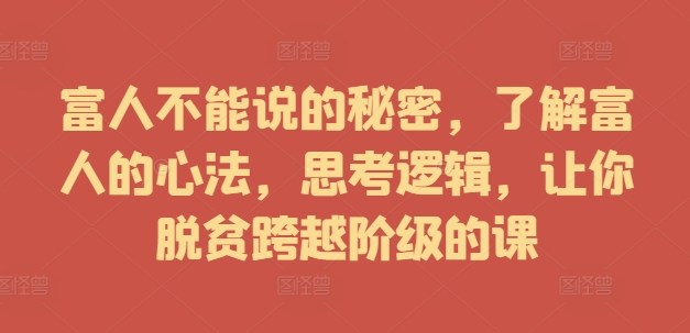 富人不能说的秘密,了解富人的心法,思考逻辑,让你脱贫跨越阶级的课|淘骐网赚资源库