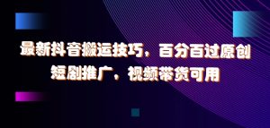 最新抖音搬运技巧,百分百过原创,短剧推广,视频带货可用【揭秘】|淘骐网赚资源库