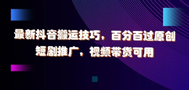 最新抖音搬运技巧,百分百过原创,短剧推广,视频带货可用【揭秘】|淘骐网赚资源库
