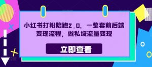 小红书打粉陪跑2.0,一整套前后端变现流程,做私域流量变现|淘骐网赚资源库