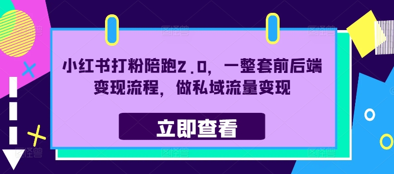 小红书打粉陪跑2.0,一整套前后端变现流程,做私域流量变现|淘骐网赚资源库