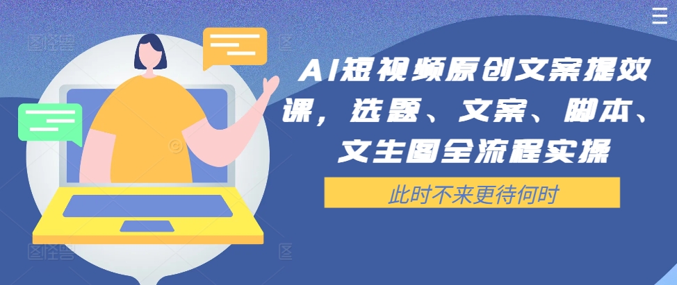AI短视频原创文案提效课,选题、文案、脚本、文生图全流程实操|淘骐网赚资源库