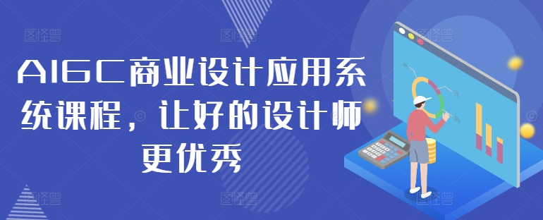 AIGC商业设计应用系统课程,让好的设计师更优秀|淘骐网赚资源库
