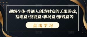 超级个体·普通人创造财富的无限游戏，基础篇/技能篇/职场篇/赚钱篇等|淘骐网赚资源库