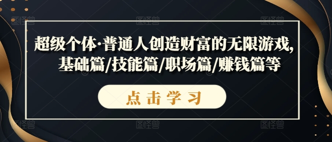 超级个体·普通人创造财富的无限游戏，基础篇/技能篇/职场篇/赚钱篇等|淘骐网赚资源库