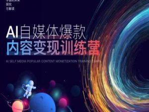 AI自媒体爆款内容变现训练营,20%底层逻辑,60%实操方法,20%案例拆解(即学即用)|淘骐网赚资源库