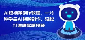 AI短视频创作教程,一分钟学会AI视频创作,轻松打造爆款短视频|淘骐网赚资源库