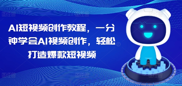 AI短视频创作教程,一分钟学会AI视频创作,轻松打造爆款短视频|淘骐网赚资源库