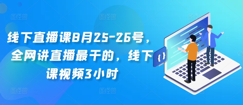 线下直播课8月25-26号,全网讲直播最干的,线下课视频3小时|淘骐网赚资源库