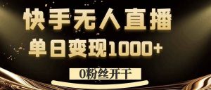 0粉丝开干，快手无人直播，单日变现1k+【揭秘】|淘骐网赚资源库